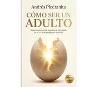 Cómo Ser Un Adulto: Madurez emocional, propósito y vida adulta en la era de la inteligencia artificial