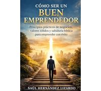 CÓMO SER UN BUEN EMPRENDEDOR:: Principios prácticos de negocios, valores sólidos y sabiduria biblica para emprender con éxito