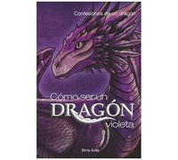 Cómo Ser Un Dragón Violeta: Confesiones De Un Dragón (Spanish Edition)