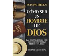 CÓMO SER UN HOMBRE DE DIOS: LAS 30 CUALIDADES QUE DIOS DESEA FORMAR EN LOS HOMBRES: Estudio de la Biblia para hombres