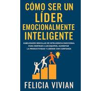 Cómo ser un líder emocionalmente inteligente: Habilidades sencillas de inteligencia emocional para inspirar a los equipos, aumentar la productividad y liderar con confianza.
