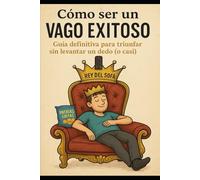 Cómo ser un vago exitoso/ Guía definitiva para triunfar sin levantar el dedo (o casi)