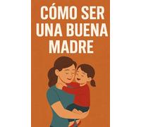 Cómo ser una buena madre: De la infancia a la adolescencia