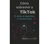 Cómo sobrevivir a TikTok: El alma, el algoritmo y nosotros dos.