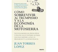 Cómo sobrevivir al trumpismo y a la economía de la motosierra Nuevos modelos, principios y políticas económicas para salvaguardar la paz, el progreso y la democracia - Juan Torres Lopez - Deusto - ebo