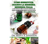 Como Sobrevivir Cuando La Medicina Moderna Falla - Tercera Edicion: La Guia Absoluta Sobre Los Aceites Esenciales Que Podrian Salvarle La Vida Durante
