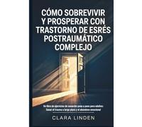Cómo sobrevivir y prosperar con trastorno de estrés postraumático complejo: Un libro de ejercicios de sanación paso a paso para adultos: Sanar el trauma a largo plazo y el abandono emocional