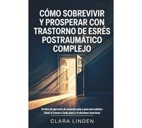 Cómo sobrevivir y prosperar con trastorno de estrés postraumático complejo: Un libro de ejercicios de sanación paso a paso para adultos: Sanar el trauma a largo plazo y el abandono emocional