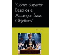 "Como Superar Desafios e Alcançar Seus Objetivos"