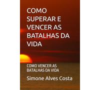 COMO SUPERAR E VENCER AS BATALHAS DA VIDA: COMO VENCER AS BATALHAS DA VIDA