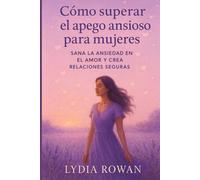 Cómo superar el apego ansioso para mujeres: Sana la ansiedad en el amor y crea relaciones seguras