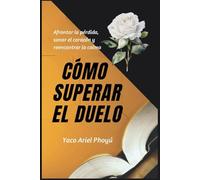 Cómo superar el duelo: Afrontar la pérdida, sanar el corazón y reencontrar la calma