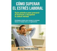 Cómo Superar el Estrés Laboral: Guía práctica para prevenir el burnout y recuperar tu salud mental: Estrategias simples para manejar la ansiedad laboral, el trabajo tóxico y el agotamiento emocional