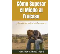 CÓMO SUPERAR EL MIEDO AL FRACASO: y Enfrentar todos tus Temores;