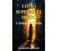CÓMO SUPERAR EL MIEDO Y VIVIR CON VALENTÍA: Guía práctica para transformar el miedo en acción y construir una vida sin límites