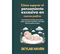 Cómo superar el pensamiento excesivo en nuevos padres: Herramientas sencillas para reducir estrés, controlar ansiedad y criar bebé feliz sin perder cordura