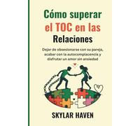 Cómo superar el TOC en las relaciones: Dejar de obsesionarse con su pareja, acabar con la autocomplacencia y disfrutar un amor sin ansiedad