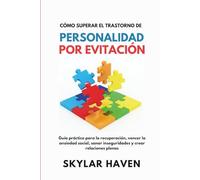 Cómo superar el trastorno de personalidad por evitación: Guía práctica para la recuperación, vencer la ansiedad social, sanar inseguridades y crear relaciones plenas
