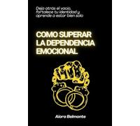 Cómo superar la dependencia emocional: Deja atrás el vacío, fortalece tu identidad y aprende a estar bien solo