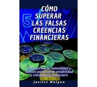 Cómo superar las falsas creencias financieras: Transforma tu mentalidad y hábitos para lograr estabilidad y crecimiento financiero