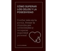 Cómo superar los celos y la posesividad: Confiar más en tu pareja, frenar la obsesión por infidelidades y recuperar seguridad personal