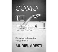 CÓMO TE ODIO: Por qué no podemos vivir contigo ni sin ti