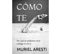 CÓMO TE ODIO: Por qué no podemos vivir contigo ni sin ti