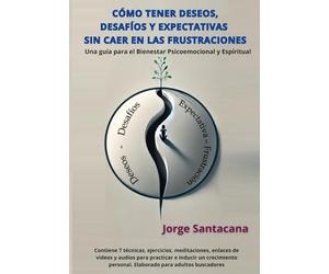 CÓMO TENER DESEOS, DESAFÍOS Y EXPECTATIVAS SIN CAER EN LAS FRUSTRACIONES: Una guía para el bienestar psicoemocional y espiritual