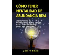 Cómo tener mentalidad de abundancia real: Transforma tu mentalidad para atraer éxito, crecimiento y prosperidad