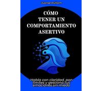 Cómo tener un comportamiento asertivo: Habla con claridad, pon límites y gestiona tus emociones sin miedo