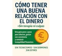 Como tener una buena relación con el dinero (sin terapia): Estrategias prácticas y hábitos probados para transformar tu mentalidad y alcanzar la libertad financiera