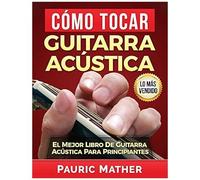 Cómo Tocar Guitarra Acustica: El Mejor Libro De Guitarra Acústica Para Principiantes