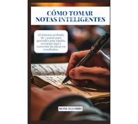 CÓMO TOMAR NOTAS INTELIGENTES: El sistema probado de 7 pasos para aprender más rápido, recordar más y convertir las ideas en resultados.