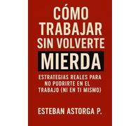 Cómo trabajar sin volverte mierda: Análisis y guía práctica para no desmoronarse en el mundo corporativo