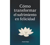 Cómo transformar el sufrimiento en felicidad: Enseñanzas budistas para la vida moderna