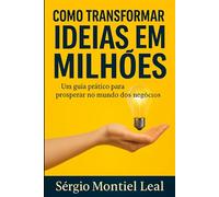 COMO TRANSFORMAR IDEIAS EM MILHÕES: Um Guia Prático Para Prosperar no Mundo dos Negócios