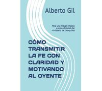 CÓMO TRANSMITIR LA FE CON CLARIDAD Y MOTIVANDO AL OYENTE: Para una mayor eficacia y sostenibilidad del ministerio de catequista