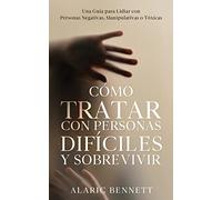 Cómo Tratar con Personas Difíciles y Sobrevivir: Una Guía para Lidiar con Personas Negativas, Manipulativas o Tóxicas