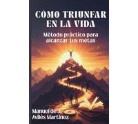 CÓMO TRIUNFAR EN LA VIDA: Método práctico para alcanzar tus metas