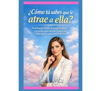 ¿Cómo tú sabes que le atrae a ella?: Descifrando señales, lenguaje corporal y estrategias para entender la atracción femenina de manera ética y efectiva