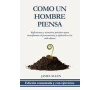 Como un Hombre Piensa: Reflexiones y Ejercicios Prácticos Para Transformar el Pensamiento y Aplicarlo en la Vida Diaria