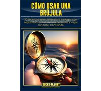 CÓMO USAR UNA BRÚJULA: 10 técnicas esenciales para navegar con seguridad, evitar errores costosos y viajar con total confianza.
