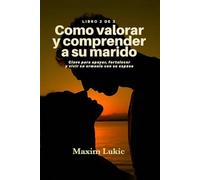 Como Valorar Y Comprender A Su Marido: Claves para apoyar, fortalecer y vivir en armonía con su esposo