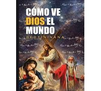 Cómo ve Dios el mundo: Una prueba matemática y filosófica de Dios, el existencialismo cristiano y el destino último de la humanidad
