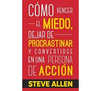 Cómo vencer el miedo, dejar de procrastinar y convertirse en una persona de acción: Método práctico para eliminar la procrastinación y cambiar cualquier hábito