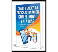 Como vencer la procrastinación con el móvil en 7 días: Un programa practico, moderno y basado en la ciencia para recuperar tu enfoque, tu tiempo y tu vida