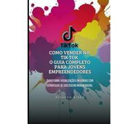 Como Vender no TikTok: O Guia Completo para Jovens Empreendedores: Transforme Visualizações em Vendas com Estratégias de Sucesso no Mundo Digital.