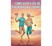 Como vivir a los 50 y no morir en el intento: Manual de supervivencia para no perder la risa (ni las llaves, ni las gafas...)