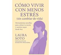 Cómo vivir con menos estrés (sin cambiar de vida): Herramientas sencillas para calmar tu mente y sentirte mejor desde hoy