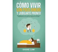 Cómo Vivir Con Poco Dinero Y Jubilarte Pronto